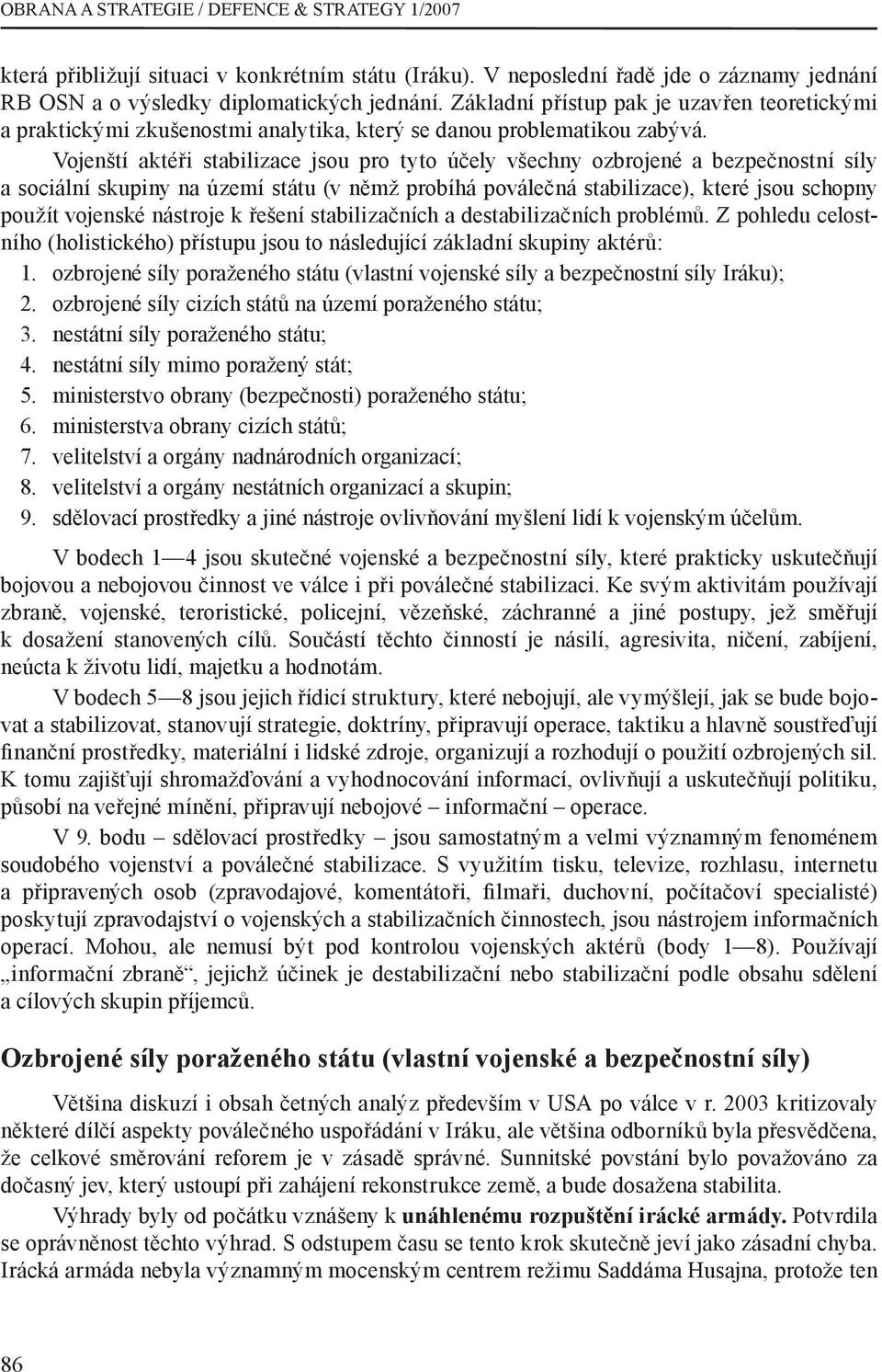 Vojenští aktéři stabilizace jsou pro tyto účely všechny ozbrojené a bezpečnostní síly a sociální skupiny na území státu (v němž probíhá poválečná stabilizace), které jsou schopny použít vojenské