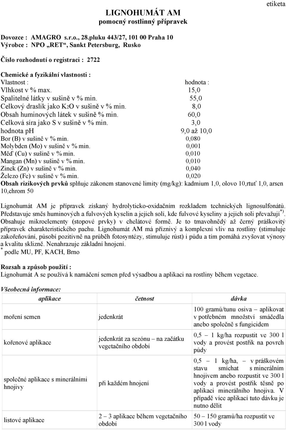 15,0 Spalitelné látky v sušině v % min. 55,0 Celkový draslík jako K2O v sušině v % min. 8,0 Obsah huminových látek v sušině % min. 60,0 Celková síra jako S v sušině v % min.