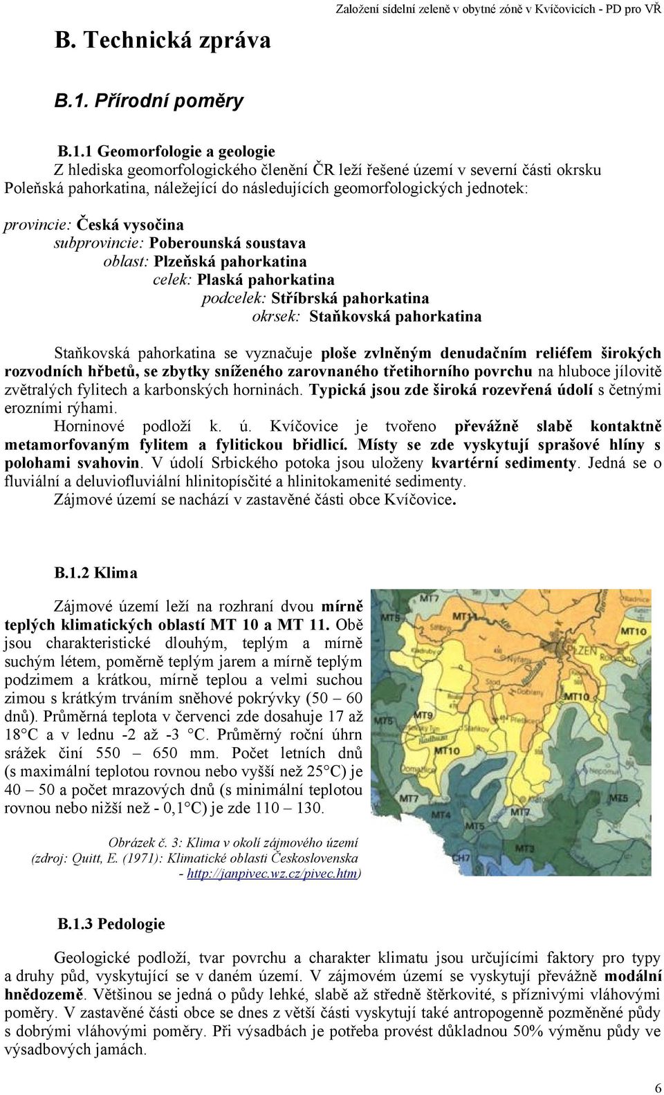 1 Geomorfologie a geologie Z hlediska geomorfologického členění ČR leží řešené území v severní části okrsku Poleňská pahorkatina, náležející do následujících geomorfologických jednotek: provincie: