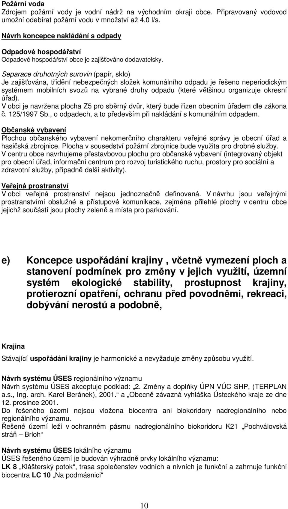 Separace druhotných surovin (papír, sklo) Je zajišťována, třídění nebezpečných složek komunálního odpadu je řešeno neperiodickým systémem mobilních svozů na vybrané druhy odpadu (které většinou