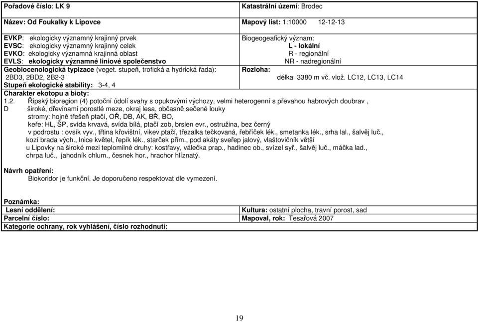 stupeň, trofická a hydrická řada): 2BD3, 2BD2, 2B2-3 Biogeogeafický význam: L - lokální R - regionální NR - nadregionální Rozloha: délka 3380 m vč. vlož.