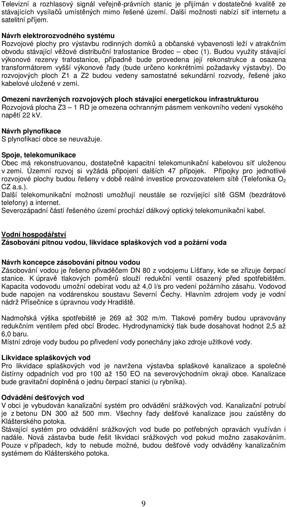 Budou využity stávající výkonové rezervy trafostanice, případně bude provedena její rekonstrukce a osazena transformátorem vyšší výkonové řady (bude určeno konkrétními požadavky výstavby).