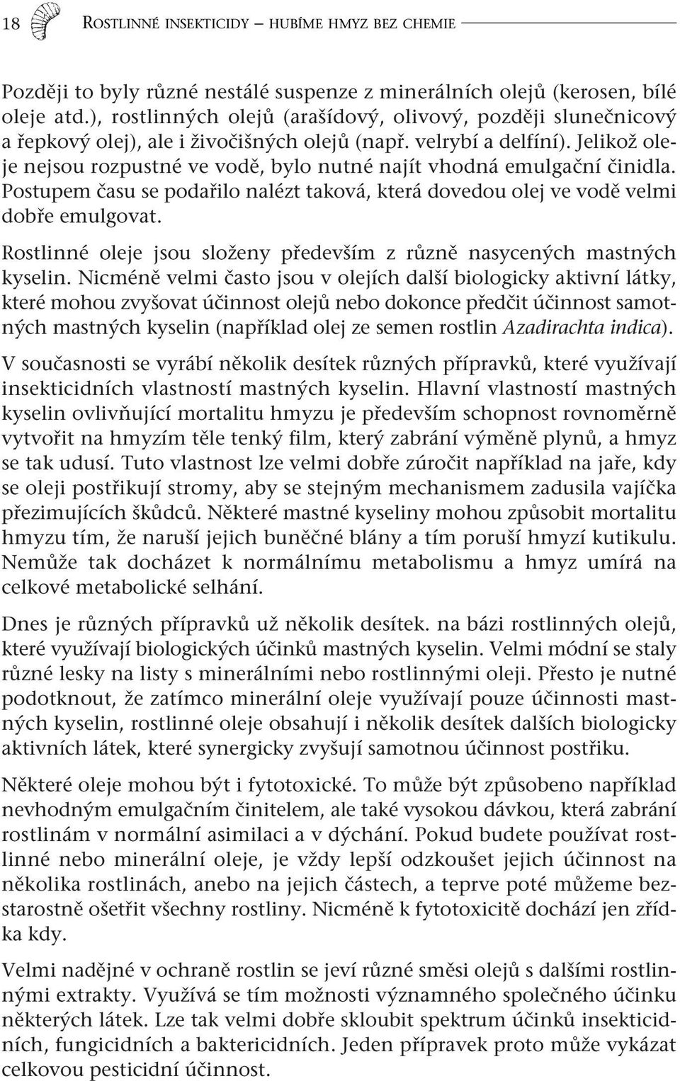 Jelikož oleje nejsou rozpustné ve vodě, bylo nutné najít vhodná emulgační činidla. Postupem času se podařilo nalézt taková, která dovedou olej ve vodě velmi dobře emulgovat.