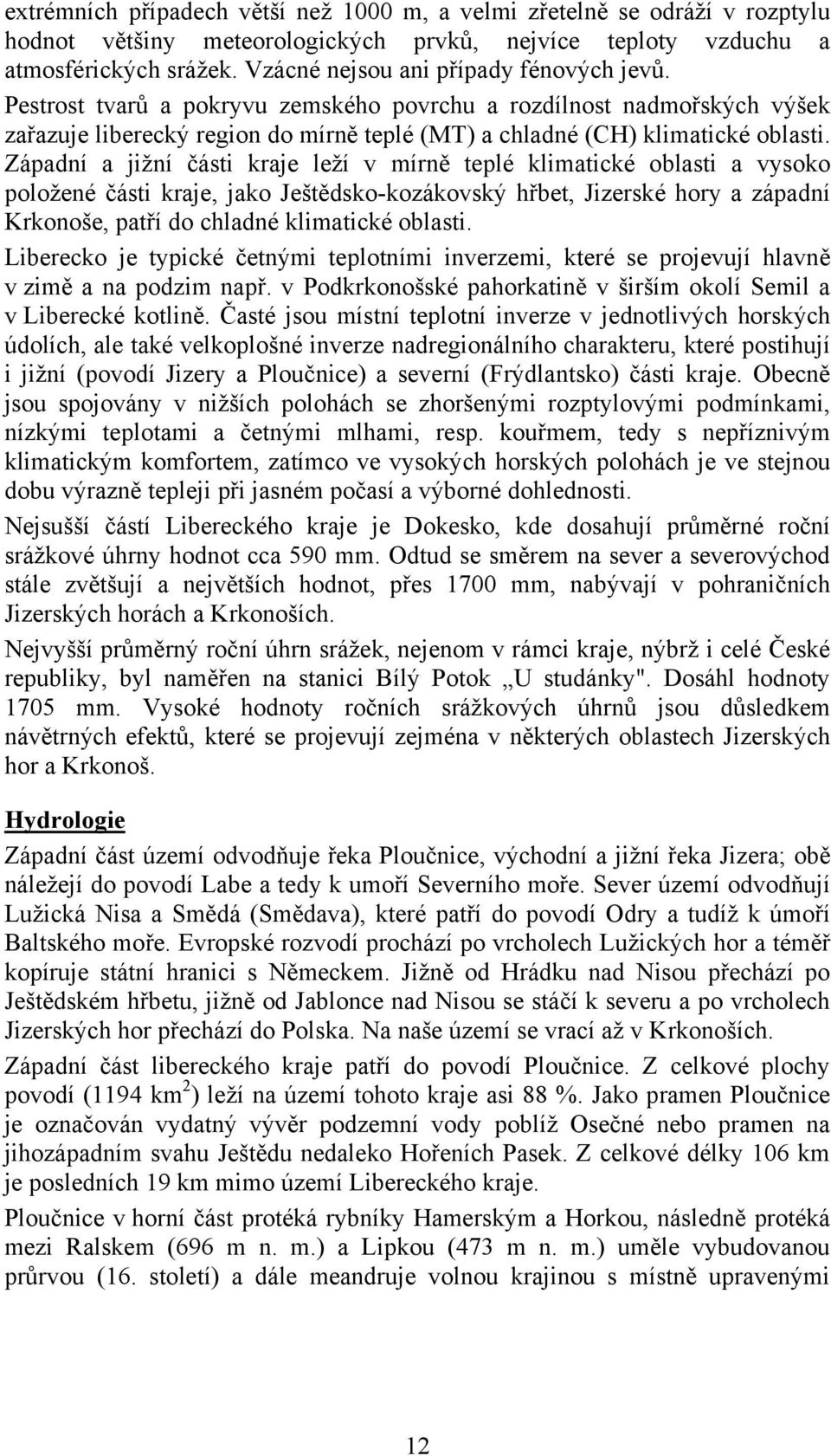 Západní a jižní části kraje leží v mírně teplé klimatické oblasti a vysoko položené části kraje, jako Ještědsko-kozákovský hřbet, Jizerské hory a západní Krkonoše, patří do chladné klimatické oblasti.