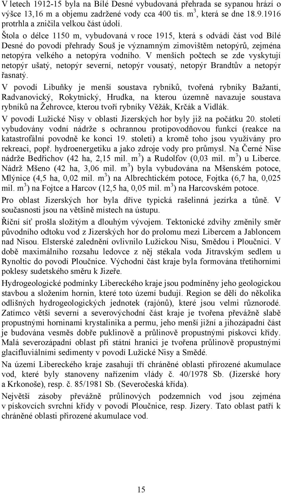 V menších počtech se zde vyskytují netopýr ušatý, netopýr severní, netopýr vousatý, netopýr Brandtův a netopýr řasnatý.