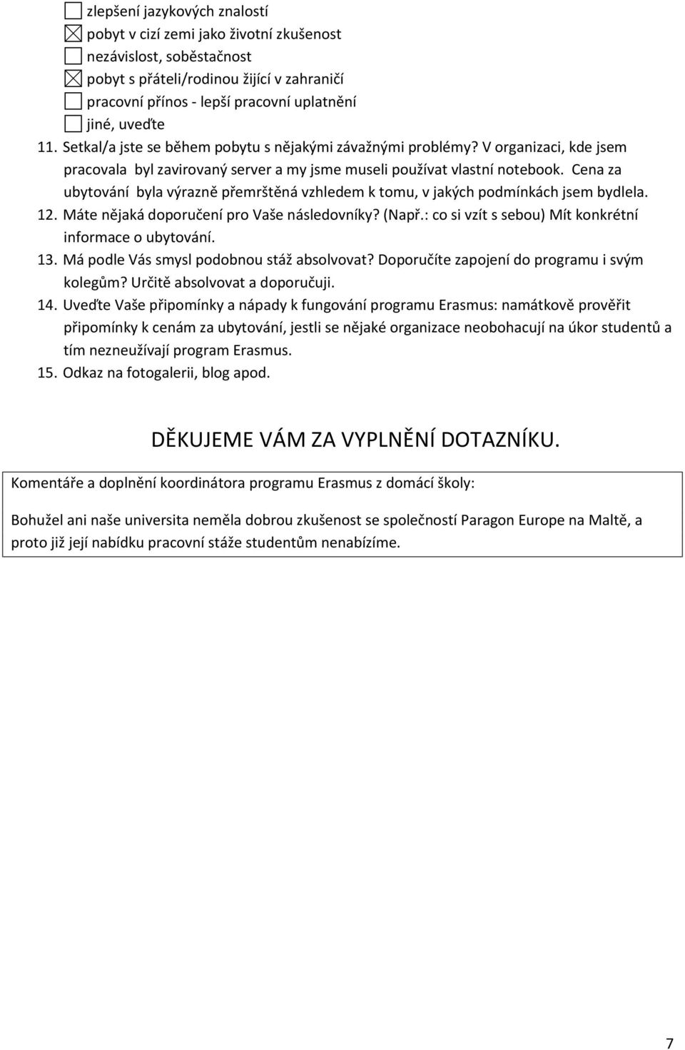 Cena za ubytování byla výrazně přemrštěná vzhledem k tomu, v jakých podmínkách jsem bydlela. 12. Máte nějaká doporučení pro Vaše následovníky? (Např.