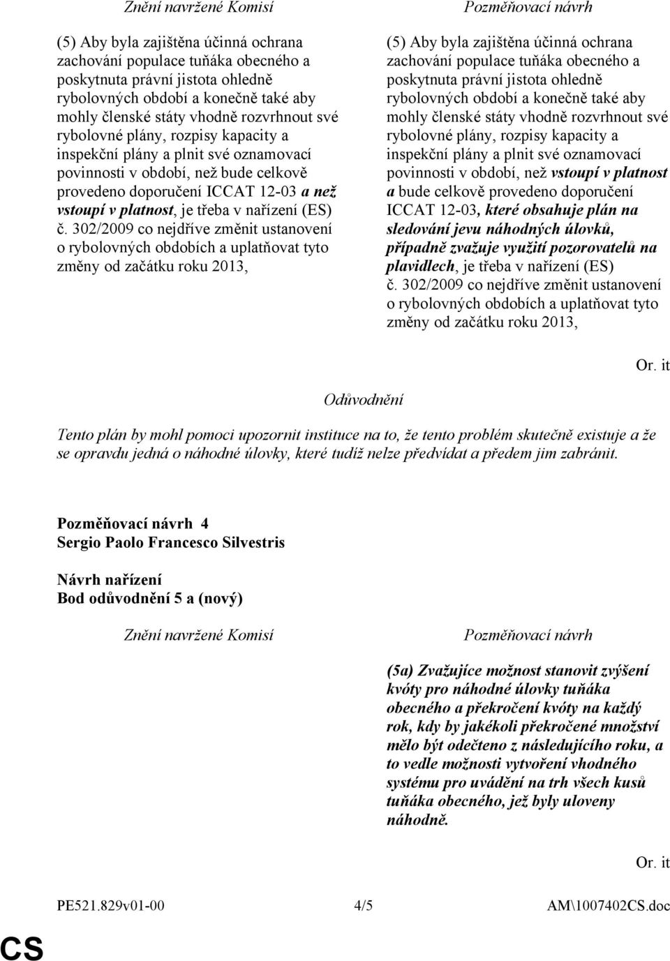 302/2009 co nejdříve změnit ustanovení o rybolovných obdobích a uplatňovat tyto změny od začátku roku 2013,  plány, rozpisy kapacity a inspekční plány a plnit své oznamovací povinnosti v období, než