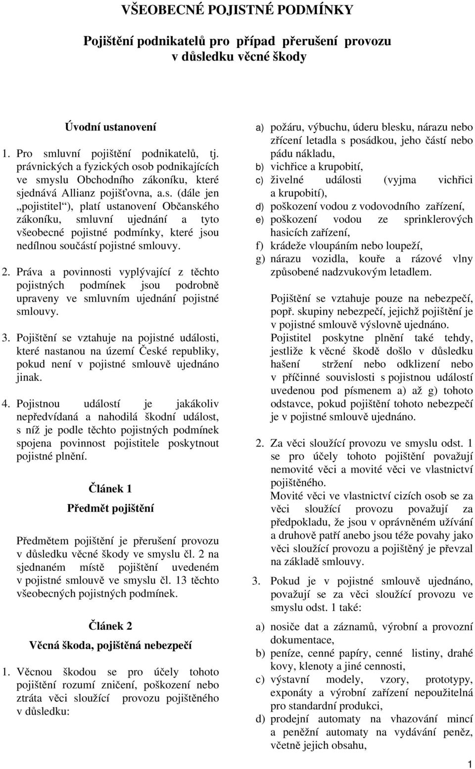 2. Práva a povinnosti vyplývající z těchto pojistných podmínek jsou podrobně upraveny ve smluvním ujednání pojistné smlouvy. 3.