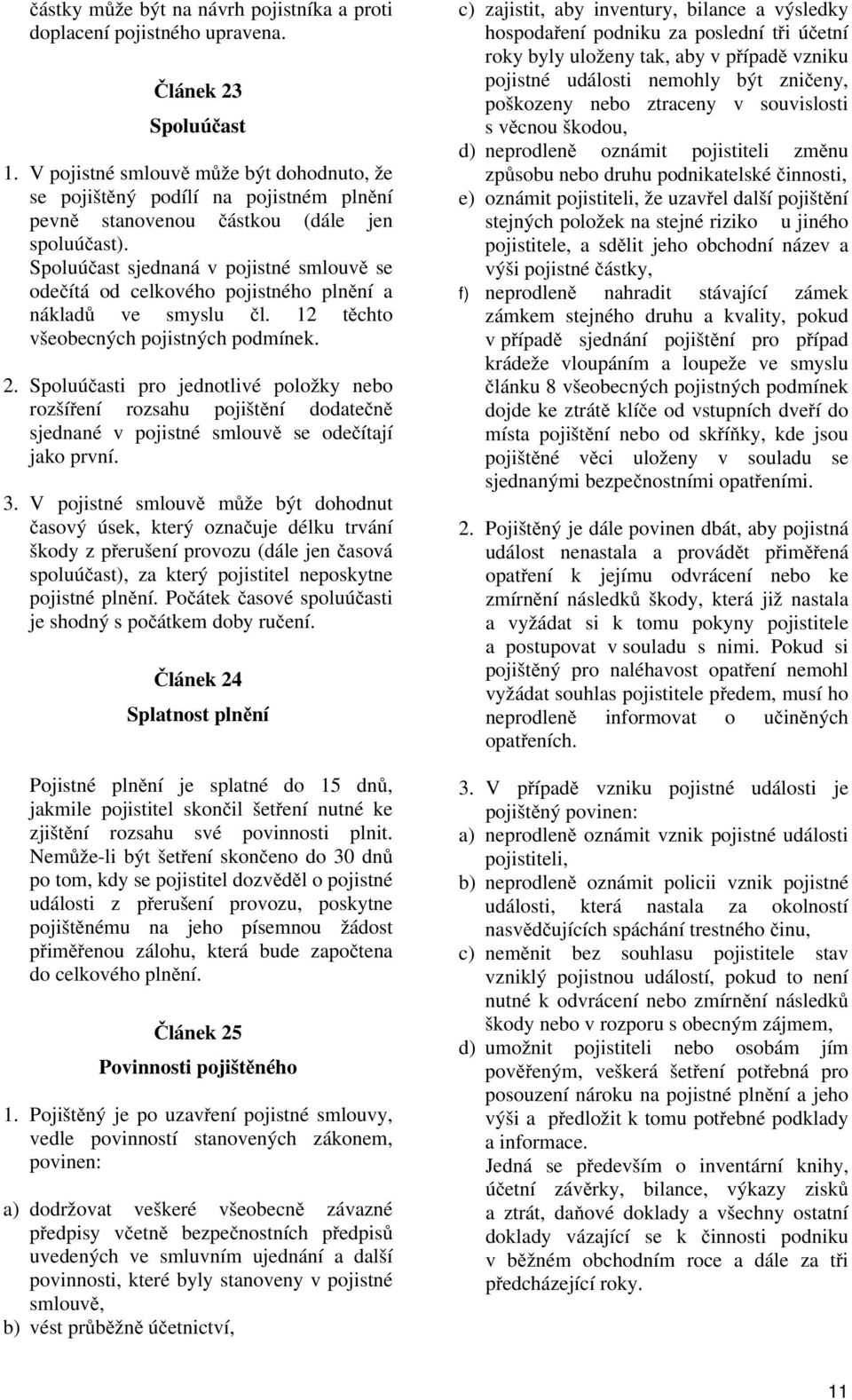 Spoluúčast sjednaná v pojistné smlouvě se odečítá od celkového pojistného plnění a nákladů ve smyslu čl. 12 těchto všeobecných pojistných podmínek. 2.