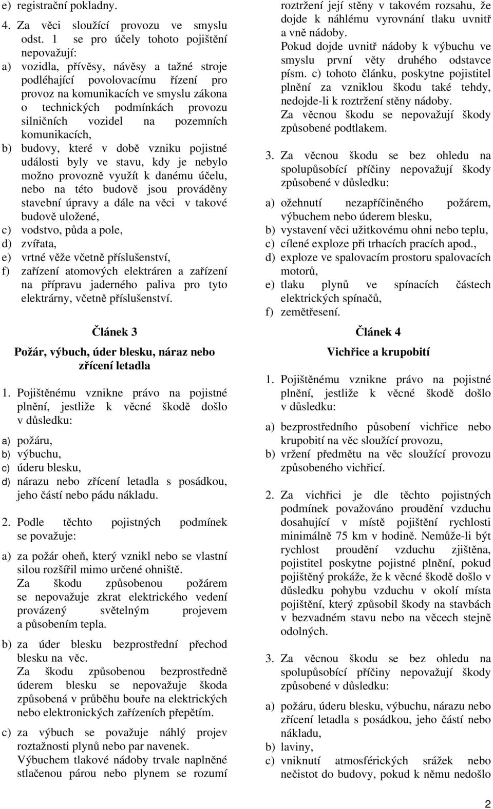 silničních vozidel na pozemních komunikacích, b) budovy, které v době vzniku pojistné události byly ve stavu, kdy je nebylo možno provozně využít k danému účelu, nebo na této budově jsou prováděny