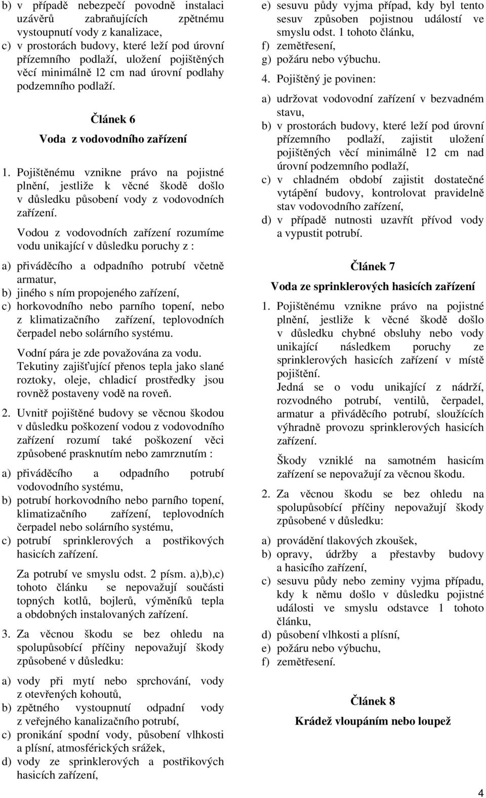 Vodou z vodovodních zařízení rozumíme vodu unikající v důsledku poruchy z : a) přiváděcího a odpadního potrubí včetně armatur, b) jiného s ním propojeného zařízení, c) horkovodního nebo parního