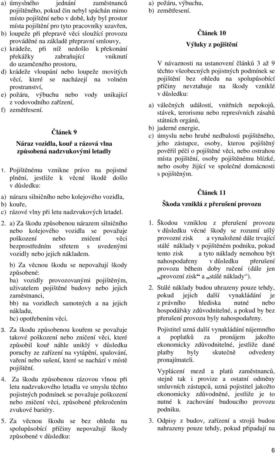 které se nacházejí na volném prostranství, e) požáru, výbuchu nebo vody unikající z vodovodního zařízení, f) zemětřesení. Článek 9 Náraz vozidla, kouř a rázová vlna způsobená nadzvukovými letadly 1.