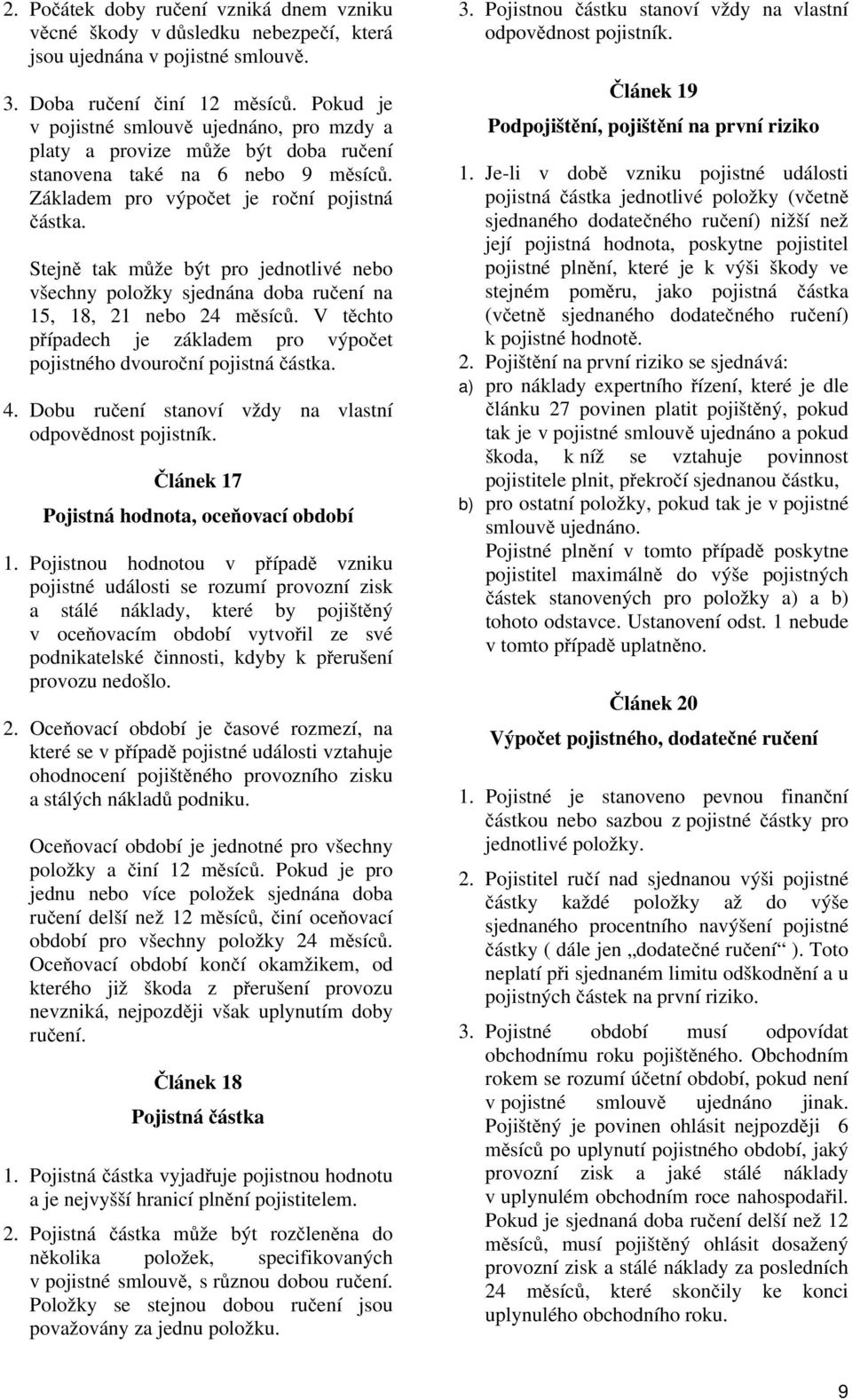 Stejně tak může být pro jednotlivé nebo všechny položky sjednána doba ručení na 15, 18, 21 nebo 24 měsíců. V těchto případech je základem pro výpočet pojistného dvouroční pojistná částka. 4.