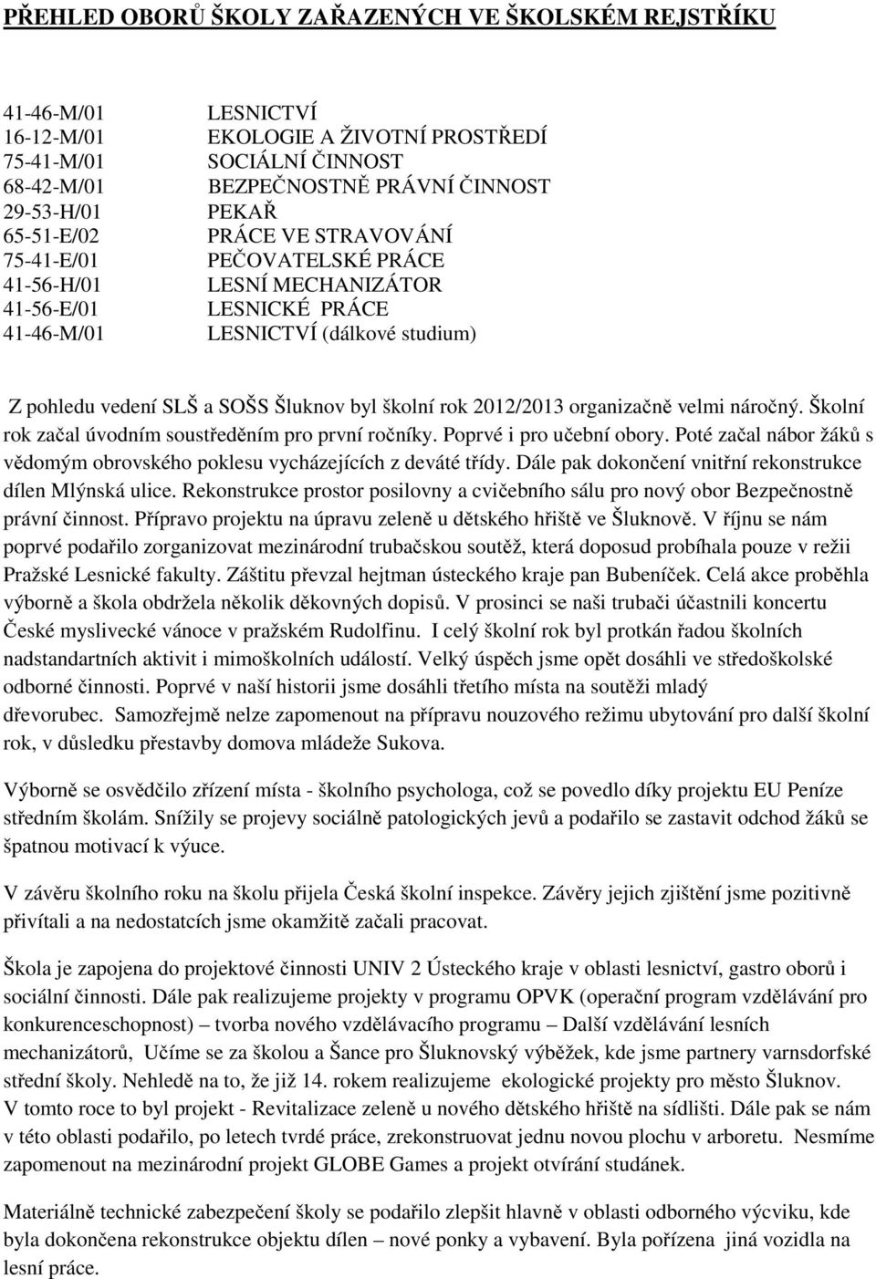 byl školní rok 2012/2013 organizačně velmi náročný. Školní rok začal úvodním soustředěním pro první ročníky. Poprvé i pro učební obory.