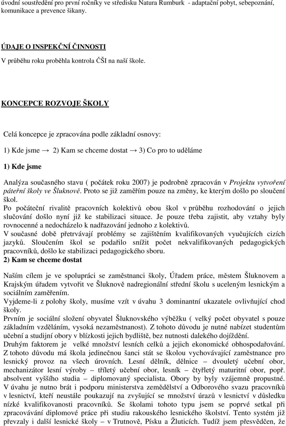 KONCEPCE ROZVOJE ŠKOLY Celá koncepce je zpracována podle základní osnovy: 1) Kde jsme 2) Kam se chceme dostat 3) Co pro to uděláme 1) Kde jsme Analýza současného stavu ( počátek roku 2007) je