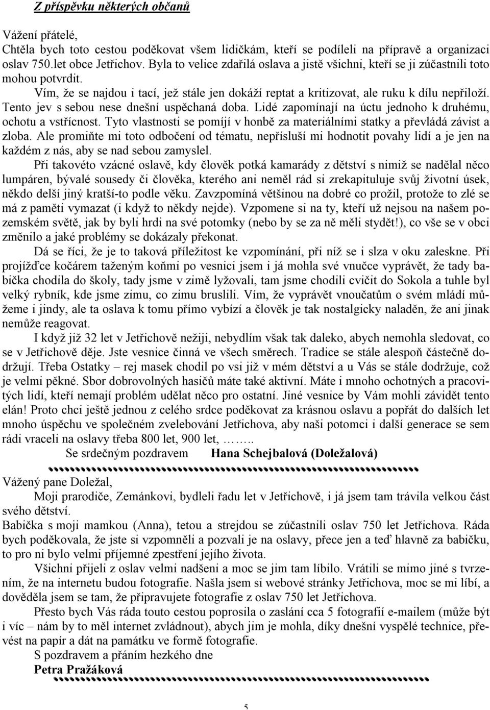 Tento jev s sebou nese dnešní uspěchaná doba. Lidé zapomínají na úctu jednoho k druhému, ochotu a vstřícnost. Tyto vlastnosti se pomíjí v honbě za materiálními statky a převládá závist a zloba.