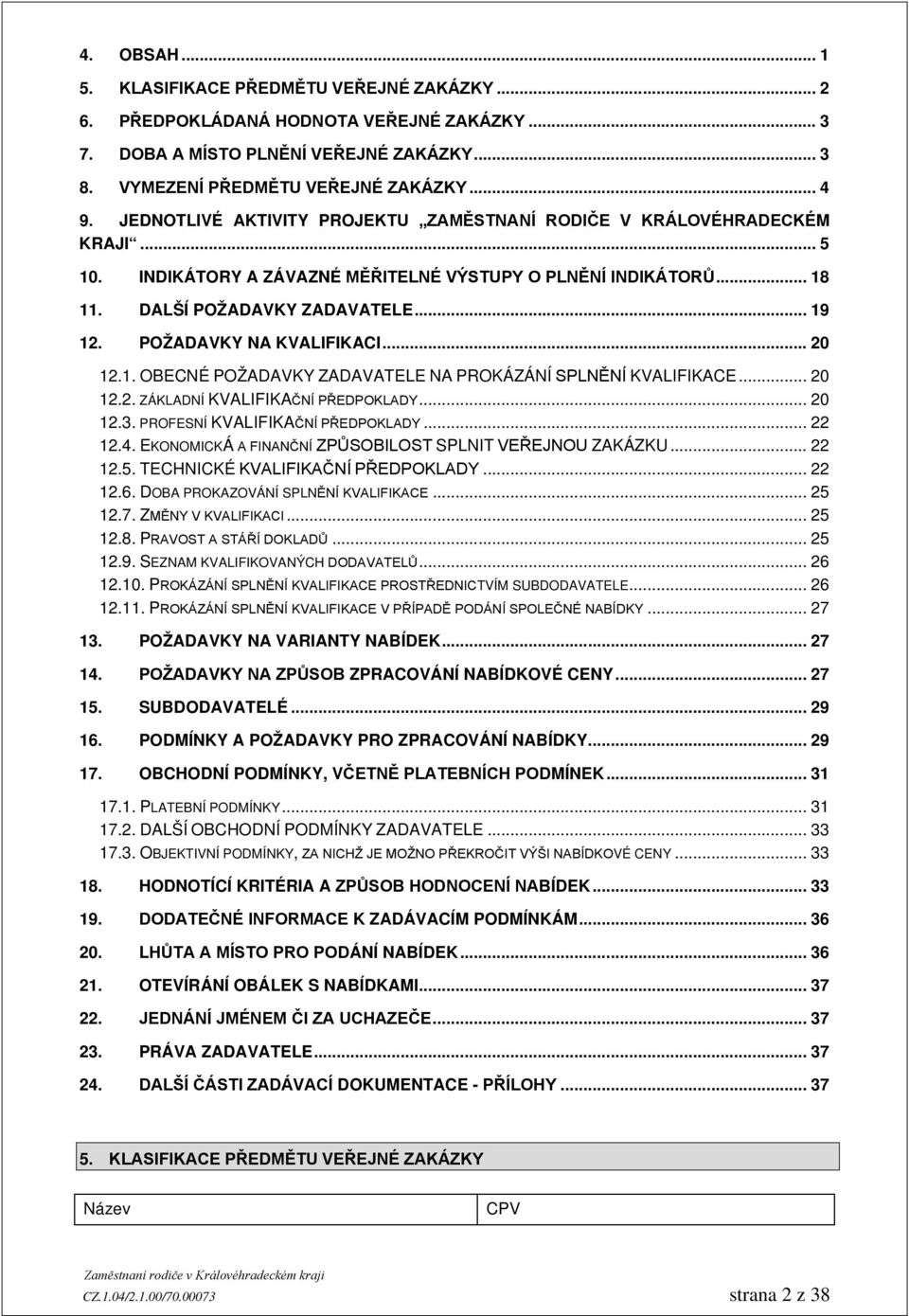 POŽADAVKY NA KVALIFIKACI... 20 12.1. OBECNÉ POŽADAVKY ZADAVATELE NA PROKÁZÁNÍ SPLNĚNÍ KVALIFIKACE... 20 12.2. ZÁKLADNÍ KVALIFIKAČNÍ PŘEDPOKLADY... 20 12.3. PROFESNÍ KVALIFIKAČNÍ PŘEDPOKLADY... 22 12.