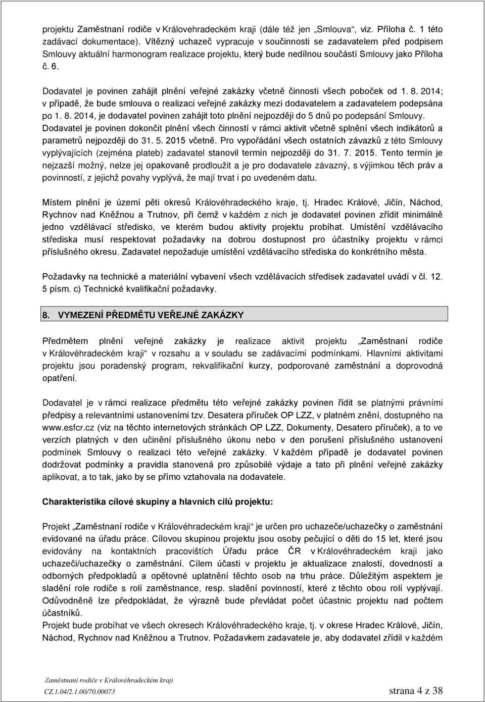 Dodavatel je povinen zahájit plnění veřejné zakázky včetně činnosti všech poboček od 1. 8. 2014; v případě, že bude smlouva o realizaci veřejné zakázky mezi dodavatelem a zadavatelem podepsána po 1.