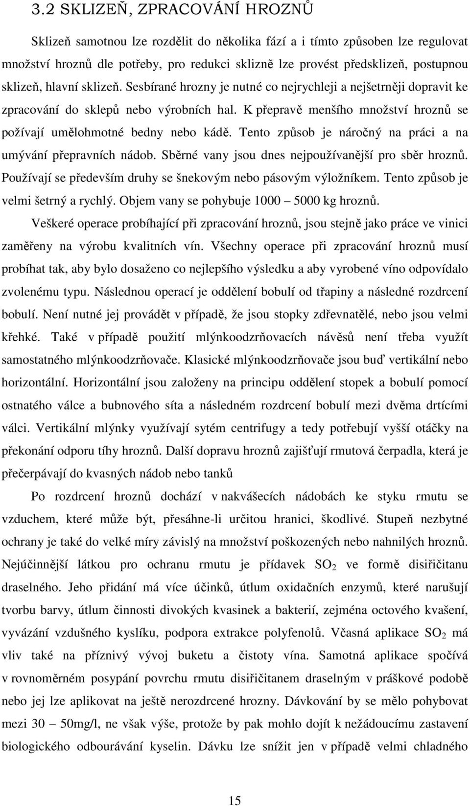 K přepravě menšího množství hroznů se požívají umělohmotné bedny nebo kádě. Tento způsob je náročný na práci a na umývání přepravních nádob. Sběrné vany jsou dnes nejpoužívanější pro sběr hroznů.