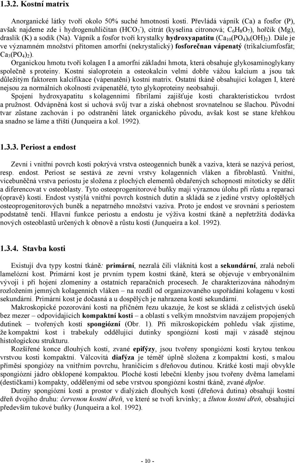 Vápník a fosfor tvoří krystalky hydroxyapatitu (Ca 10 (PO 4 ) 6 (OH) 2 ). Dále je ve významném množství přítomen amorfní (nekrystalický) fosforečnan vápenatý (trikalciumfosfát; Ca 3 (PO 4 ) 2 ).