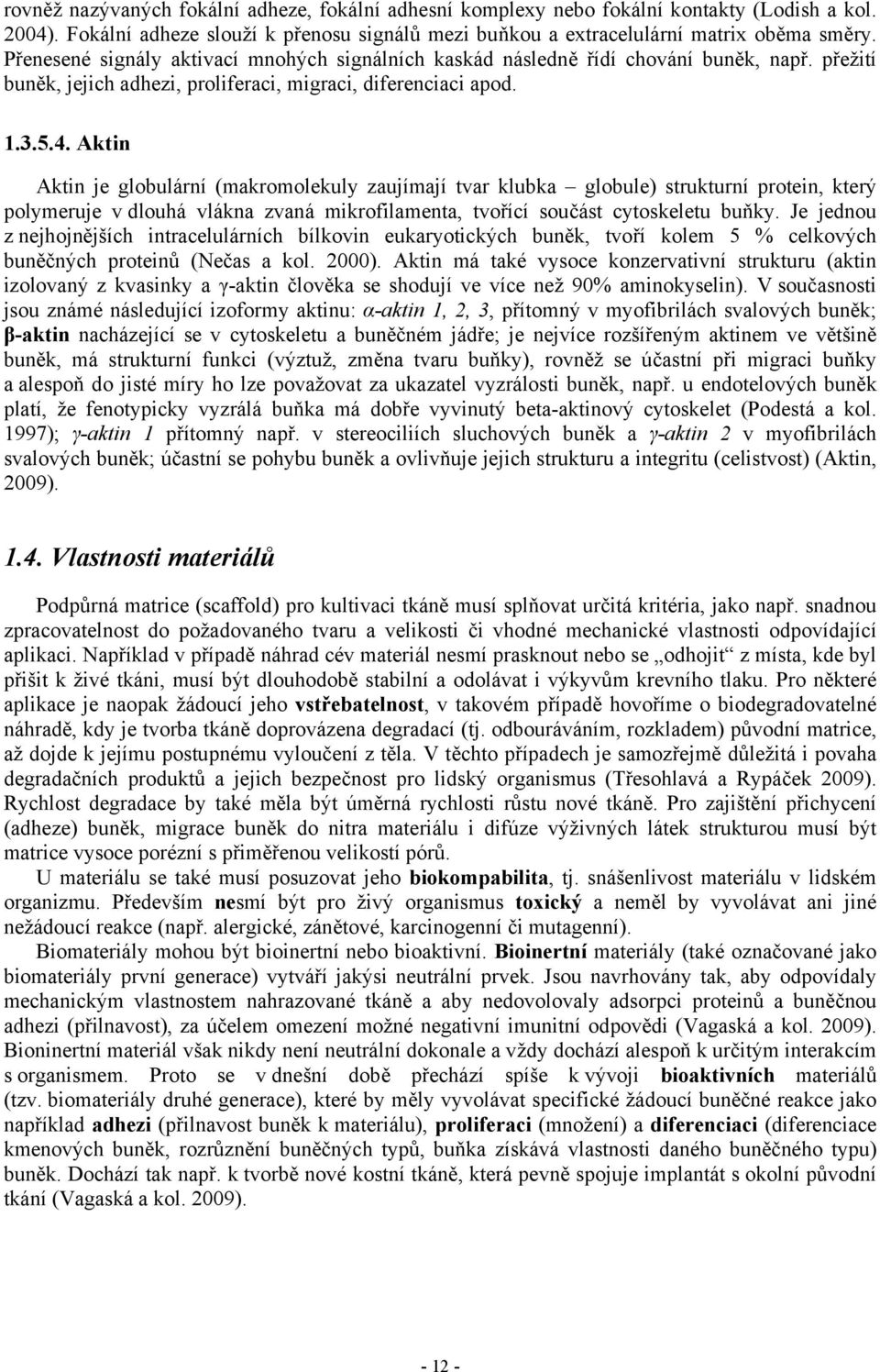 Aktin Aktin je globulární (makromolekuly zaujímají tvar klubka globule) strukturní protein, který polymeruje v dlouhá vlákna zvaná mikrofilamenta, tvořící součást cytoskeletu buňky.