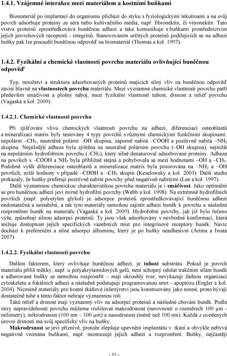 Stanovováním určitých proteinů podílejících se na adhezi buňky pak lze posoudit buněčnou odpověď na biomateriál (Thomas a kol. 1997). 1.4.2.