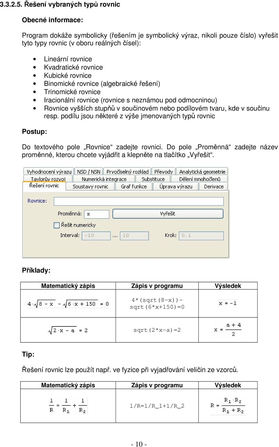 Kubické rovnice Binomické rovnice (algebraické řešení) Trinomické rovnice Iracionální rovnice (rovnice s neznámou pod odmocninou) Rovnice vyšších stupňů v součinovém nebo podílovém tvaru, kde v