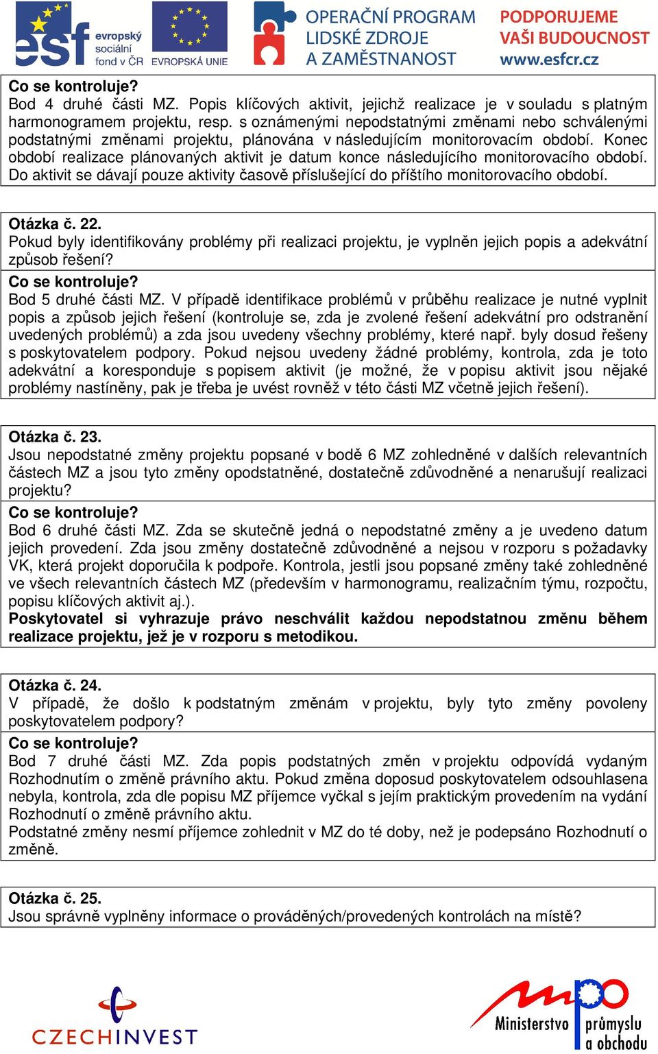 Konec období realizace plánovaných aktivit je datum konce následujícího monitorovacího období. Do aktivit se dávají pouze aktivity časově příslušející do příštího monitorovacího období. Otázka č. 22.