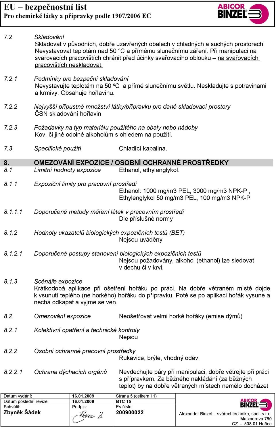 1 Podmínky pro bezpeční skladování Nevystavujte teplotám na 50 ºC a přímé slunečnímu světlu. Neskladujte s potravinami a krmivy. Obsahuje hořlavinu. 7.2.