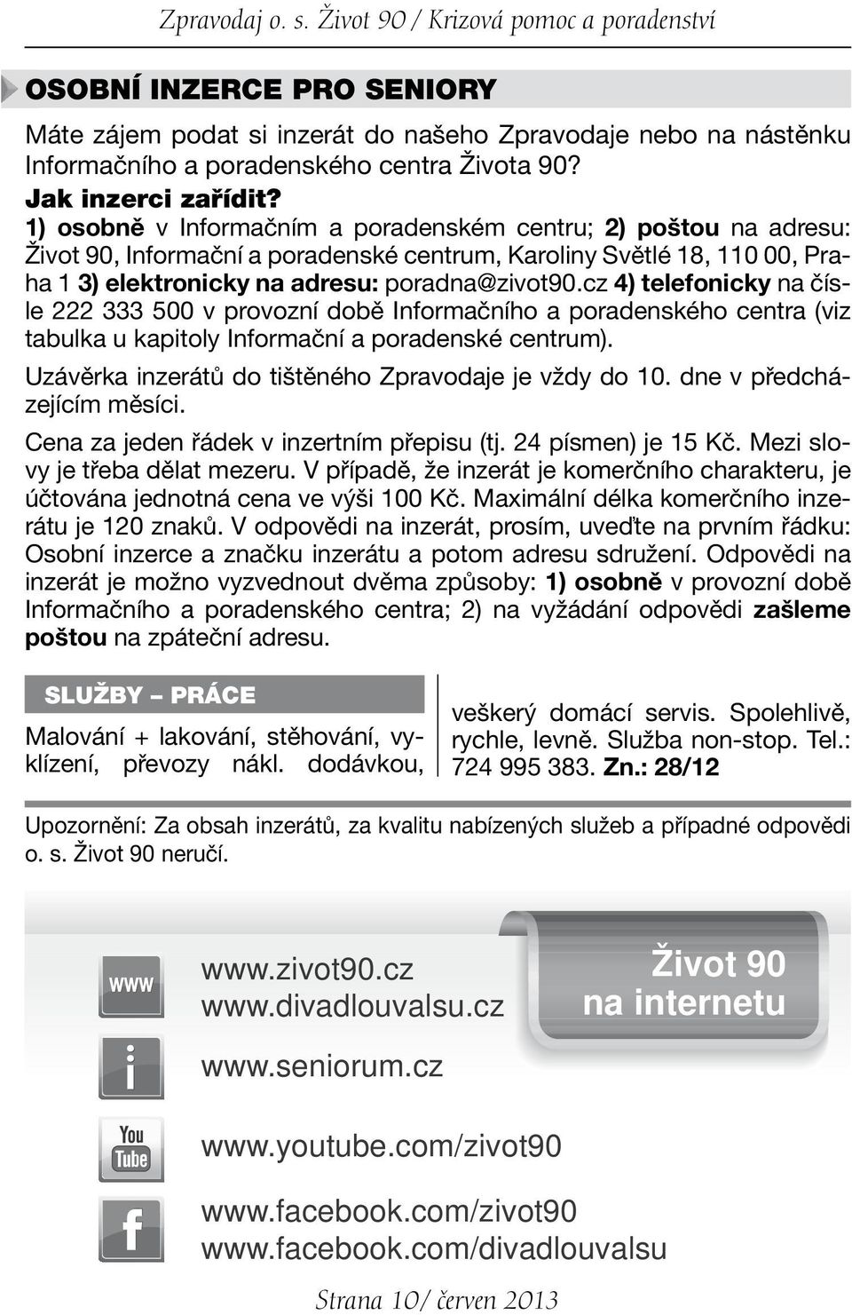 1) osobně v Informačním a poradenském centru; 2) poštou na adresu: Život 90, Informační a poradenské centrum, Karoliny Světlé 18, 110 00, Praha 1 3) elektronicky na adresu: poradna@zivot90.