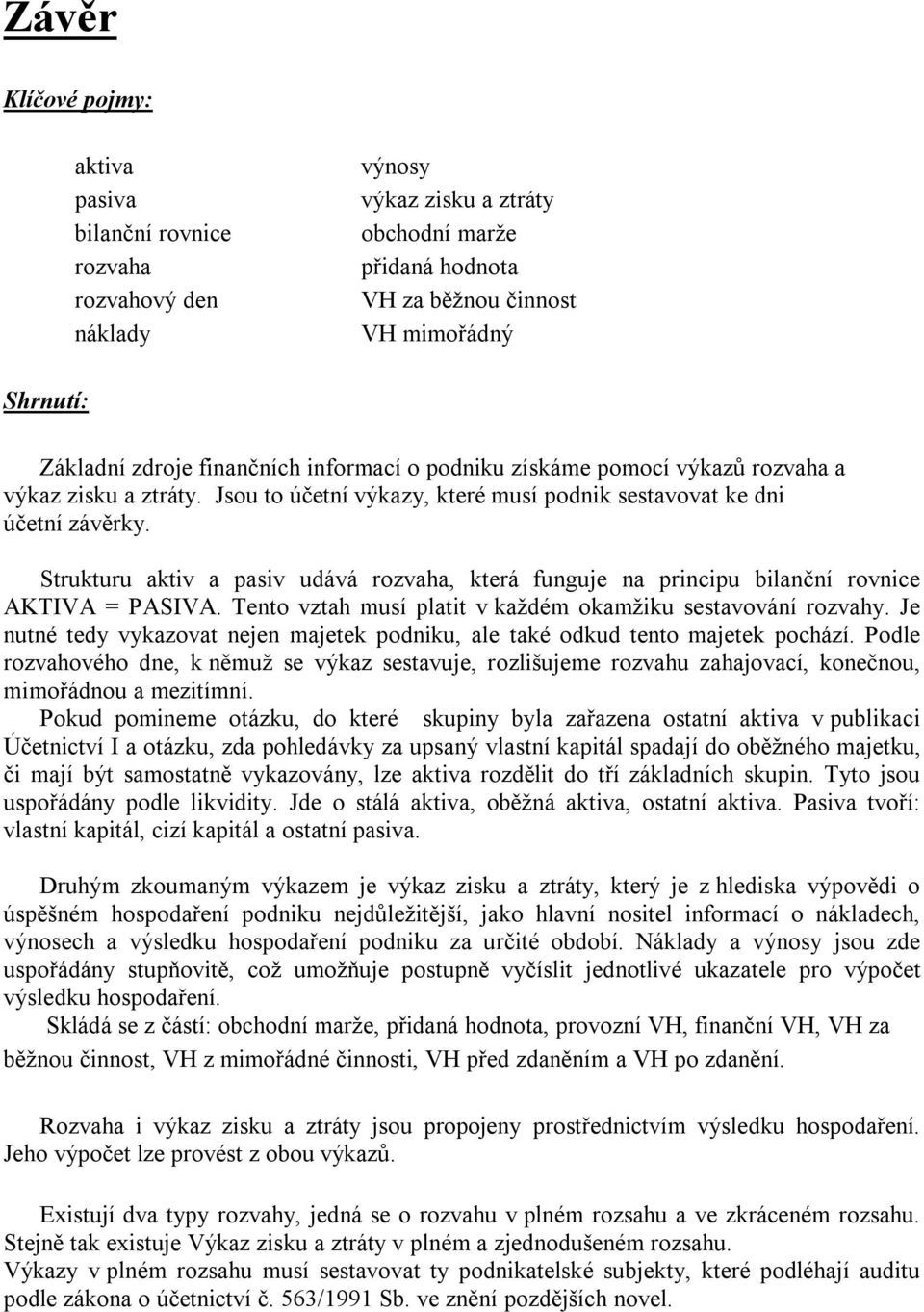 Strukturu aktiv a pasiv udává rozvaha, která funguje na principu bilanční rovnice AKTIVA = PASIVA. Tento vztah musí platit v každém okamžiku sestavování rozvahy.