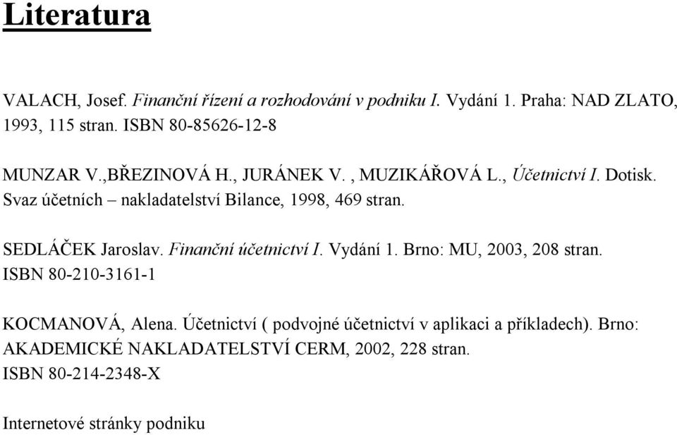 Svaz účetních nakladatelství Bilance, 1998, 469 stran. SEDLÁČEK Jaroslav. Finanční účetnictví I. Vydání 1. Brno: MU, 2003, 208 stran.