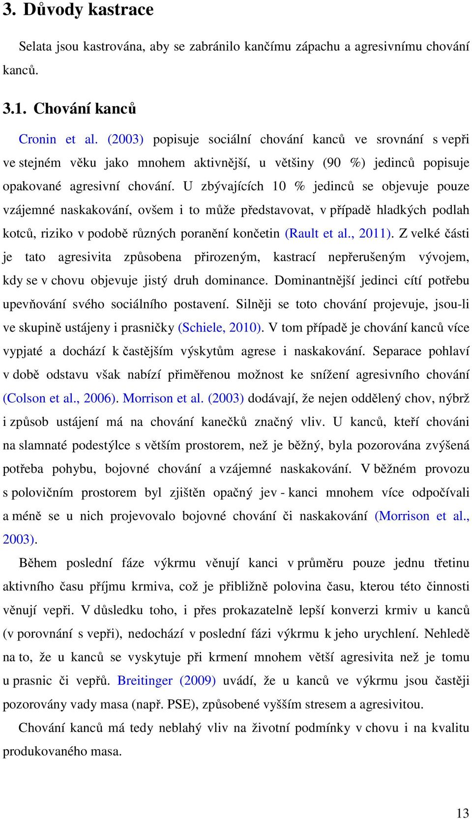 U zbývajících 10 % jedinců se objevuje pouze vzájemné naskakování, ovšem i to může představovat, v případě hladkých podlah kotců, riziko v podobě různých poranění končetin (Rault et al., 2011).