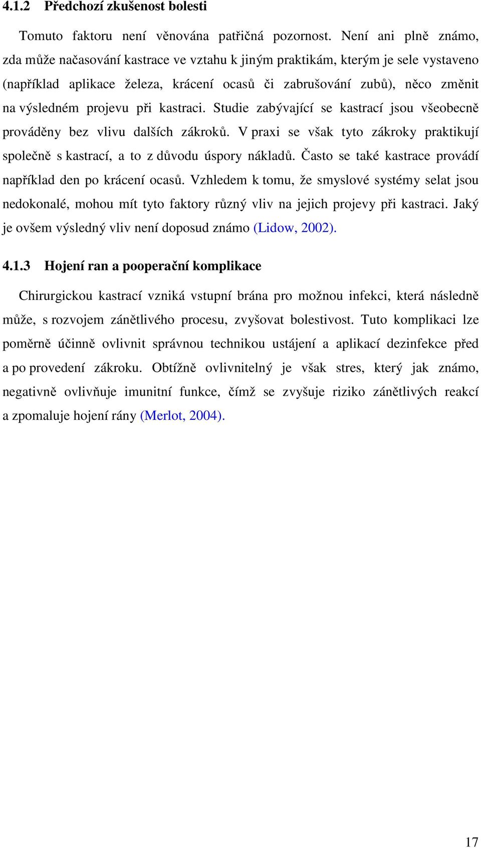 projevu při kastraci. Studie zabývající se kastrací jsou všeobecně prováděny bez vlivu dalších zákroků. V praxi se však tyto zákroky praktikují společně s kastrací, a to z důvodu úspory nákladů.