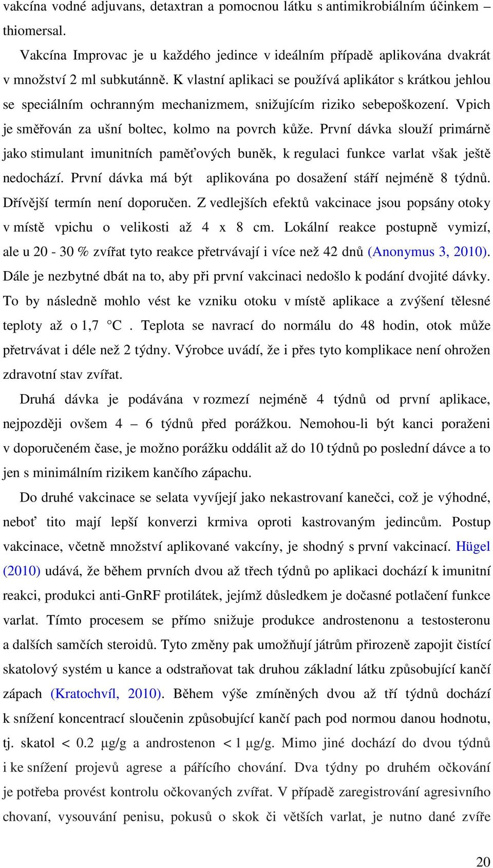 První dávka slouží primárně jako stimulant imunitních paměťových buněk, k regulaci funkce varlat však ještě nedochází. První dávka má být aplikována po dosažení stáří nejméně 8 týdnů.