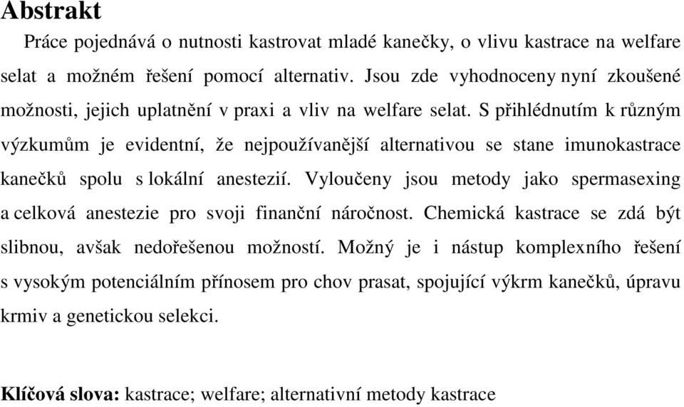 S přihlédnutím k různým výzkumům je evidentní, že nejpoužívanější alternativou se stane imunokastrace kanečků spolu s lokální anestezií.