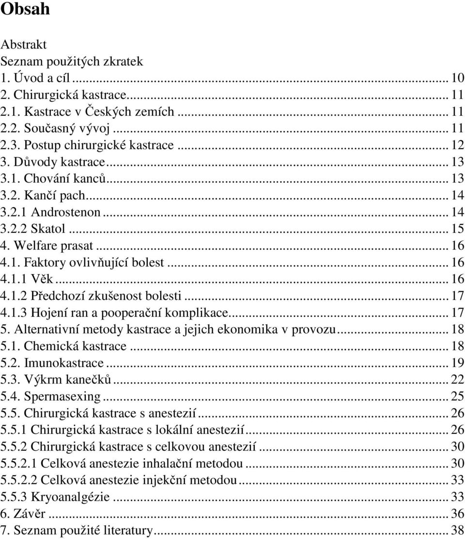 .. 17 4.1.3 Hojení ran a pooperační komplikace... 17 5. Alternativní metody kastrace a jejich ekonomika v provozu... 18 5.1. Chemická kastrace... 18 5.2. Imunokastrace... 19 5.3. Výkrm kanečků... 22 5.