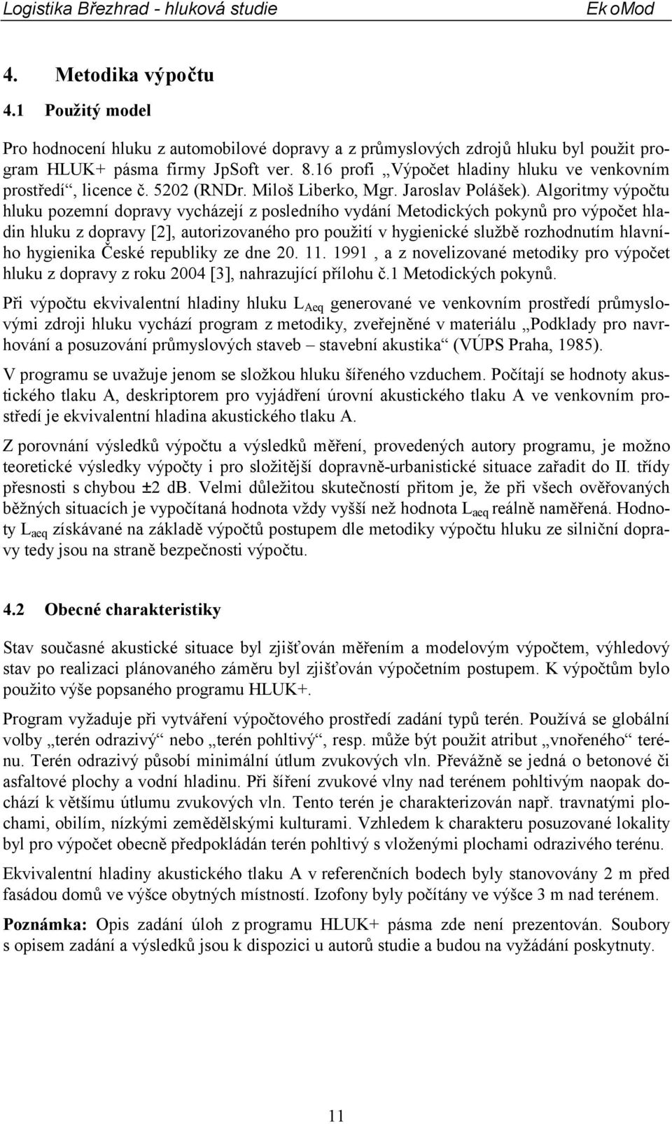 Algoritmy výpočtu hluku pozemní dopravy vycházejí z posledního vydání Metodických pokynů pro výpočet hladin hluku z dopravy [2], autorizovaného pro použití v hygienické službě rozhodnutím hlavního