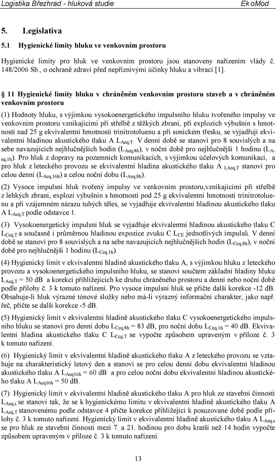 11 Hygienické limity hluku v chráněném venkovním prostoru staveb a v chráněném venkovním prostoru (1) Hodnoty hluku, s výjimkou vysokoenergetického impulsního hluku tvořeného impulsy ve venkovním