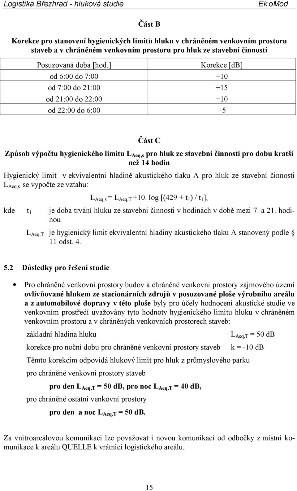 14 hodin Hygienický limit v ekvivalentní hladině akustického tlaku A pro hluk ze stavební činnosti L Aeq,s se vypočte ze vztahu: L Aeq,s = L Aeq,T +10.