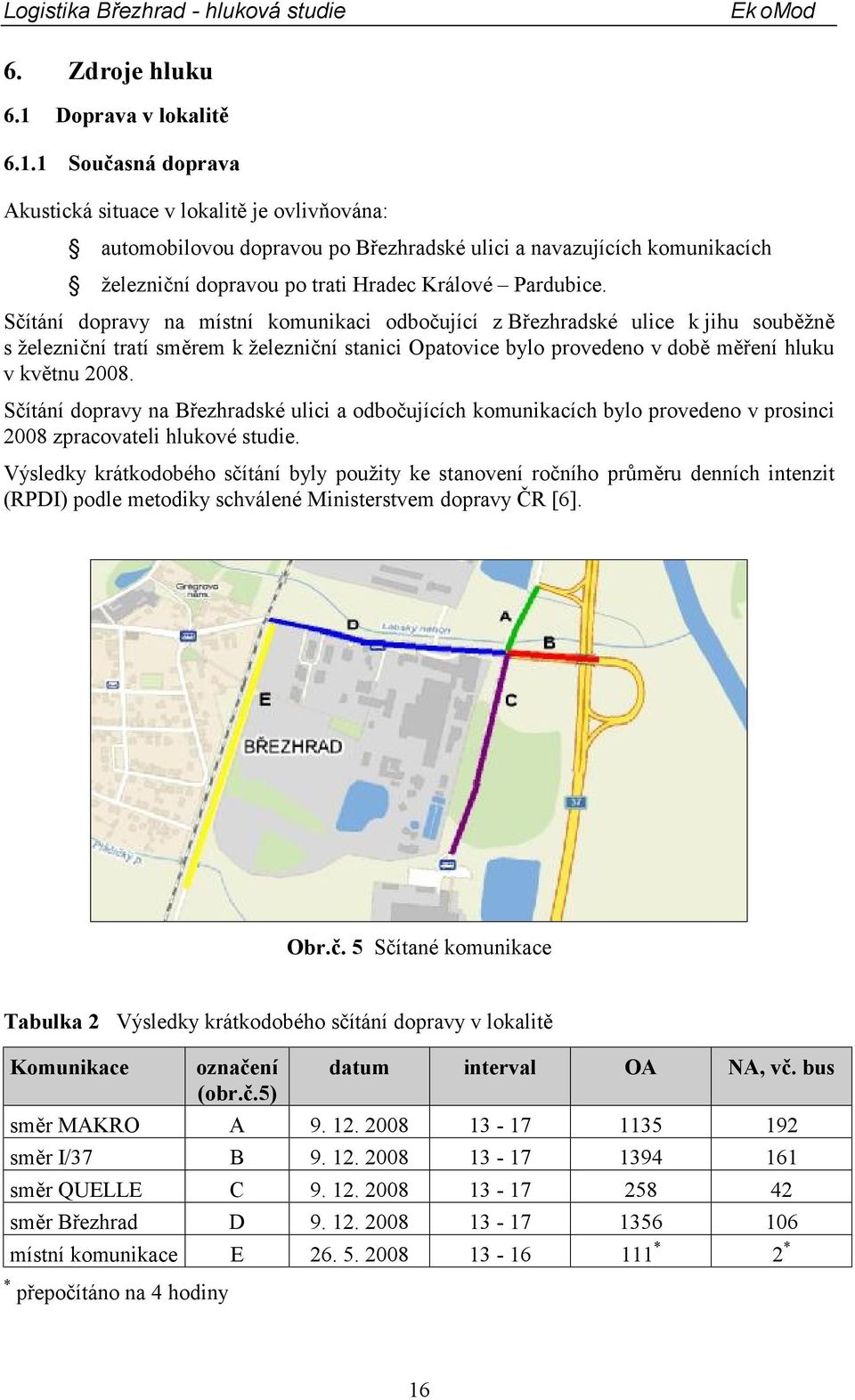 1 Současná doprava Akustická situace v lokalitě je ovlivňována: automobilovou dopravou po Březhradské ulici a navazujících komunikacích železniční dopravou po trati Hradec Králové Pardubice.