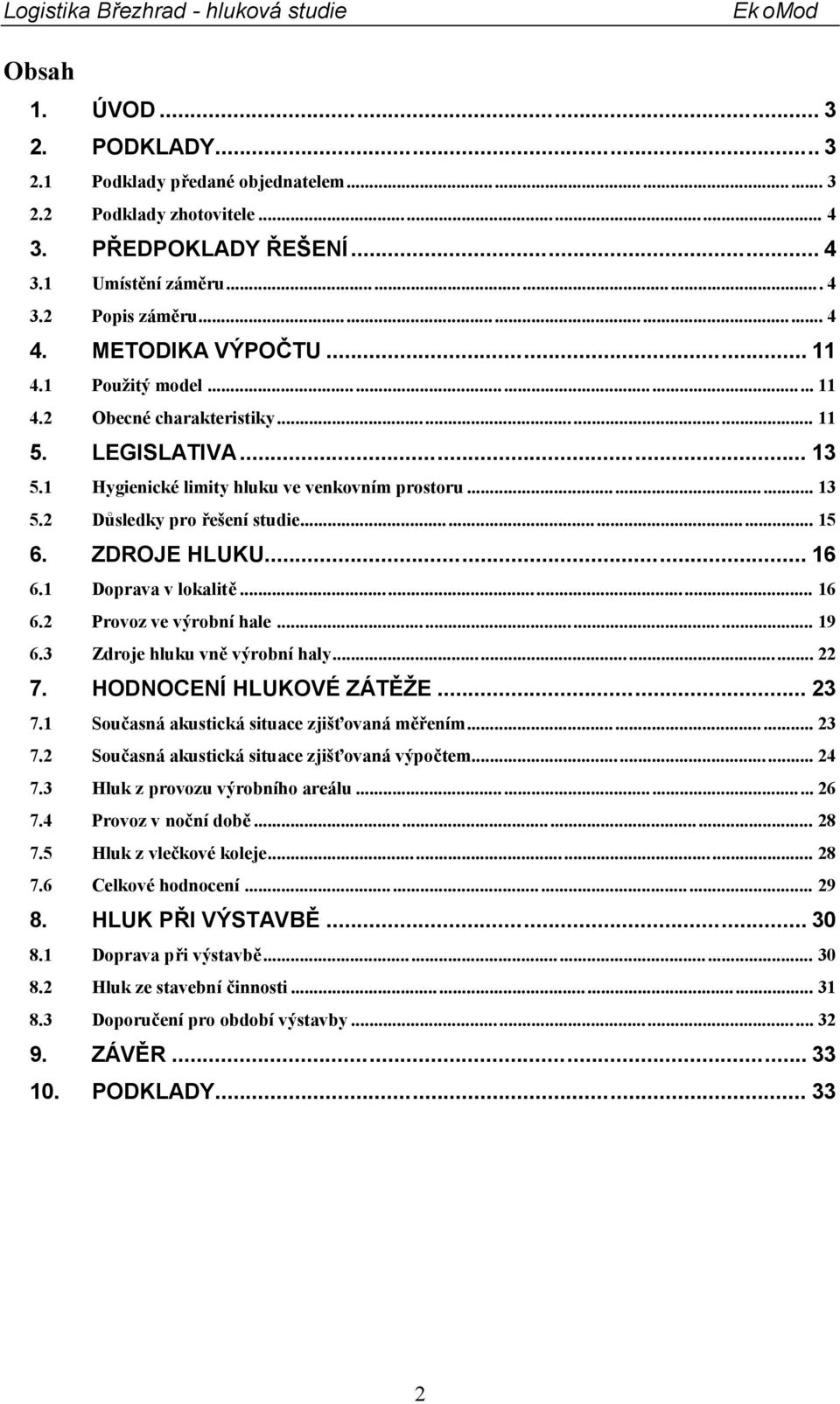 1 Doprava v lokalitě... 16 6.2 Provoz ve výrobní hale... 19 6.3 Zdroje hluku vně výrobní haly... 22 7. HODNOCENÍ HLUKOVÉ ZÁTĚŽE... 23 7.1 Současná akustická situace zjišťovaná měřením... 23 7.2 Současná akustická situace zjišťovaná výpočtem.