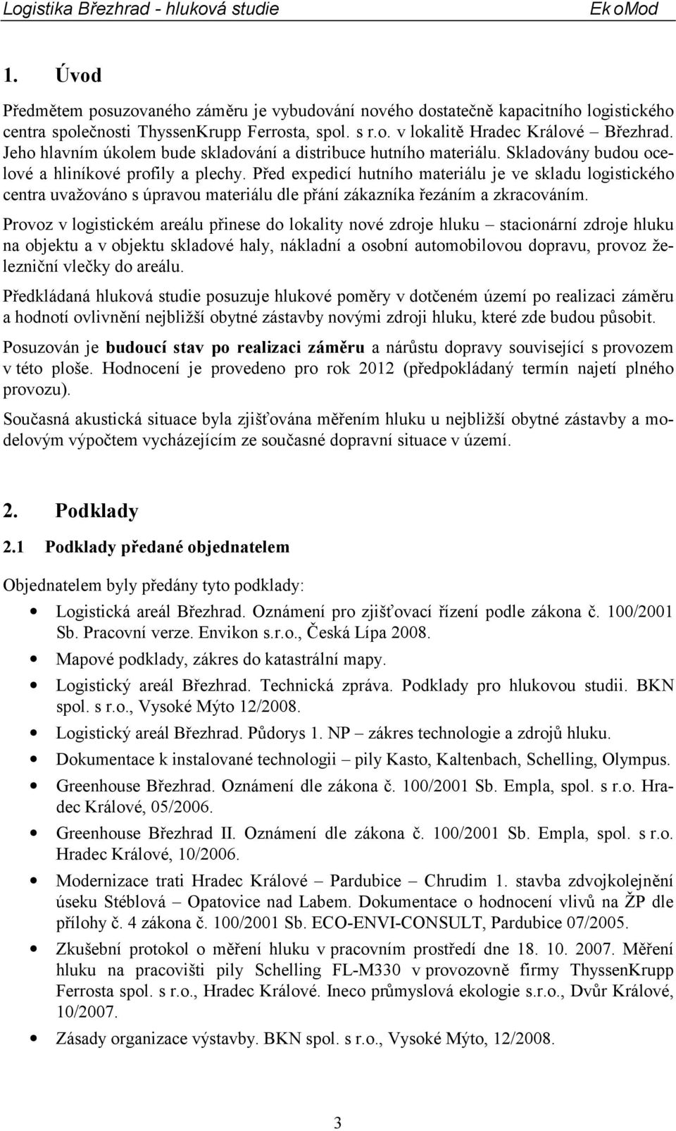 Před expedicí hutního materiálu je ve skladu logistického centra uvažováno s úpravou materiálu dle přání zákazníka řezáním a zkracováním.