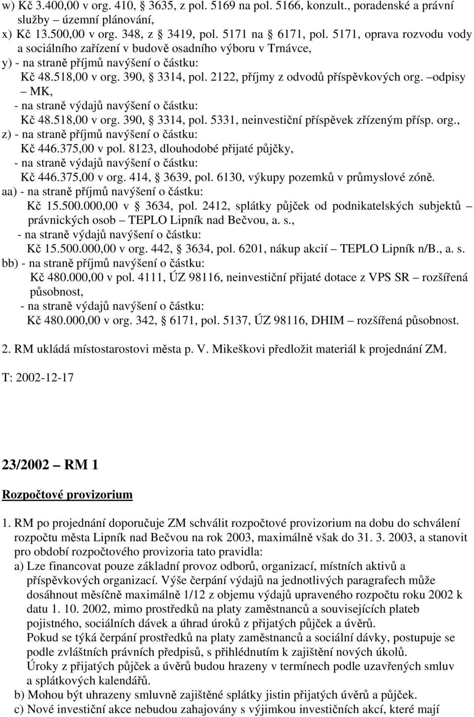 2122, příjmy z odvodů příspěvkových org. odpisy MK, - na straně výdajů navýšení o částku: Kč 48.518,00 v org. 390, 3314, pol. 5331, neinvestiční příspěvek zřízeným přísp. org., z) - na straně příjmů navýšení o částku: Kč 446.