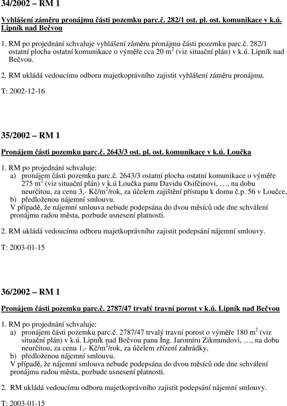 RM po projednání schvaluje: a) pronájem části pozemku parc.č. 2643/3 ostatní plocha ostatní komunikace o výměře 275 m 2 (viz situační plán) v k.