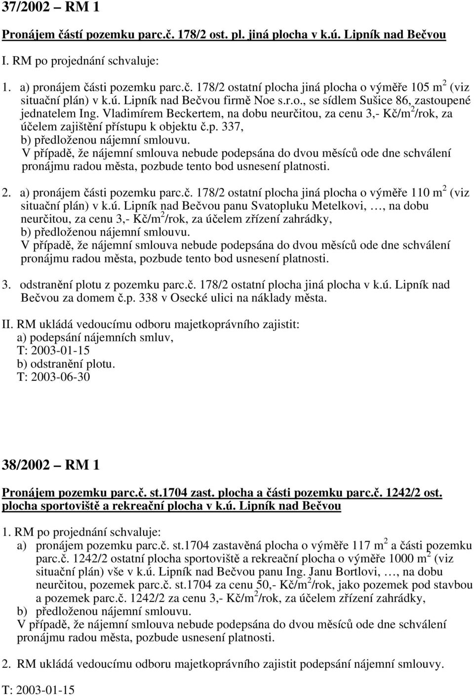 V případě, že nájemní smlouva nebude podepsána do dvou měsíců ode dne schválení pronájmu radou města, pozbude tento bod usnesení platnosti. 2. a) pronájem čá