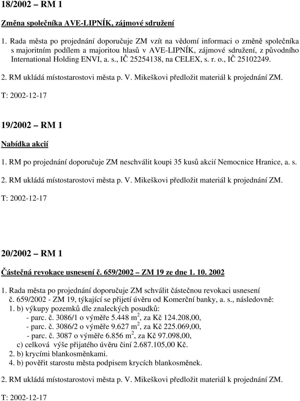 r. o., IČ 25102249. 2. RM ukládá místostarostovi města p. V. Mikeškovi předložit materiál k projednání ZM. 19/2002 RM 1 Nabídka akcií 1.