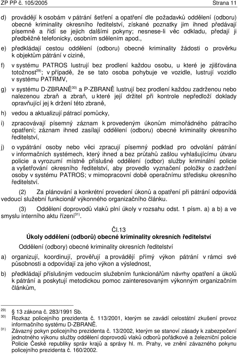 jejich dalšími pokyny; nesnese-li věc odkladu, předají ji předběžně telefonicky, osobním sdělením apod.