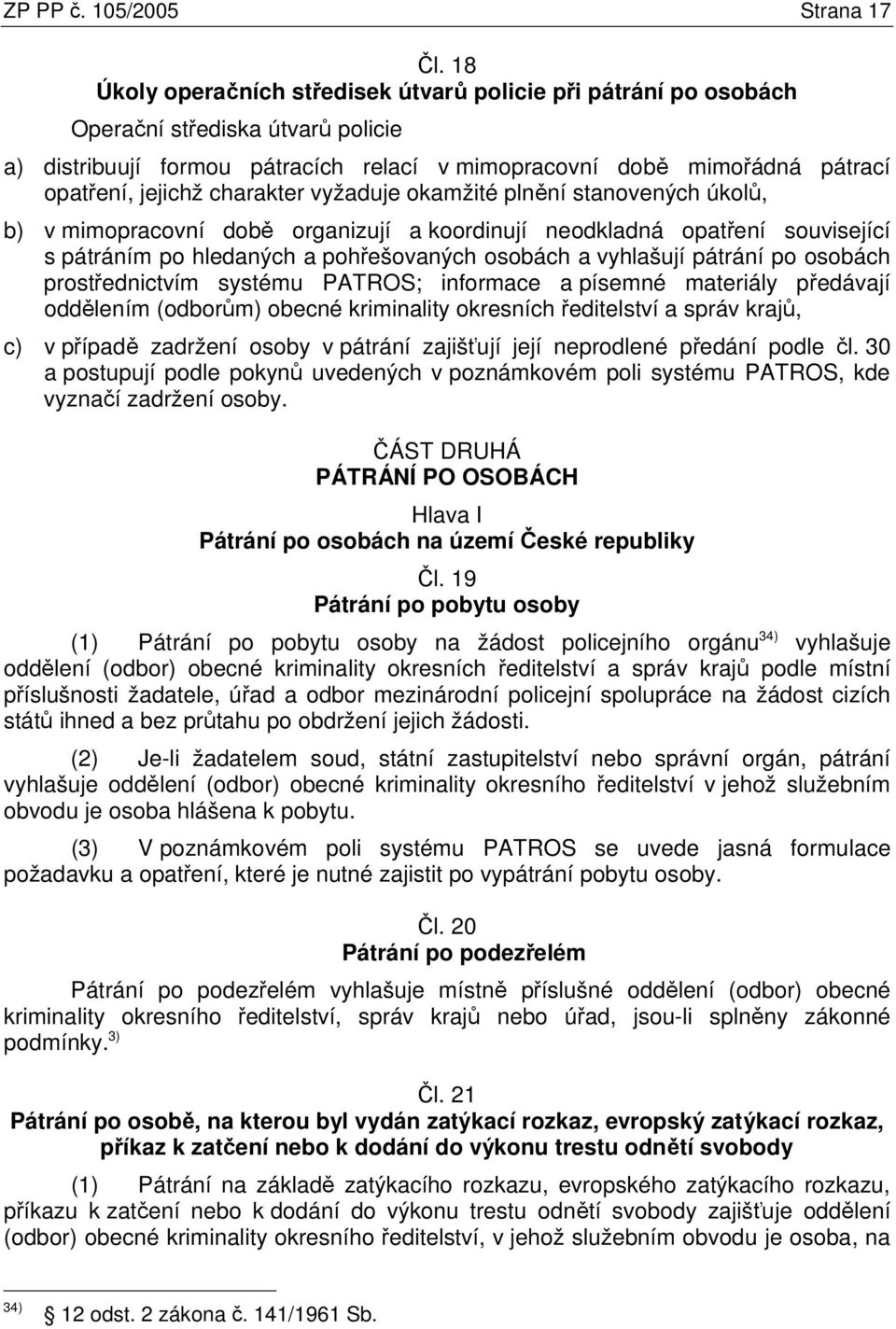 charakter vyžaduje okamžité plnění stanovených úkolů, b) v mimopracovní době organizují a koordinují neodkladná opatření související s pátráním po hledaných a pohřešovaných osobách a vyhlašují