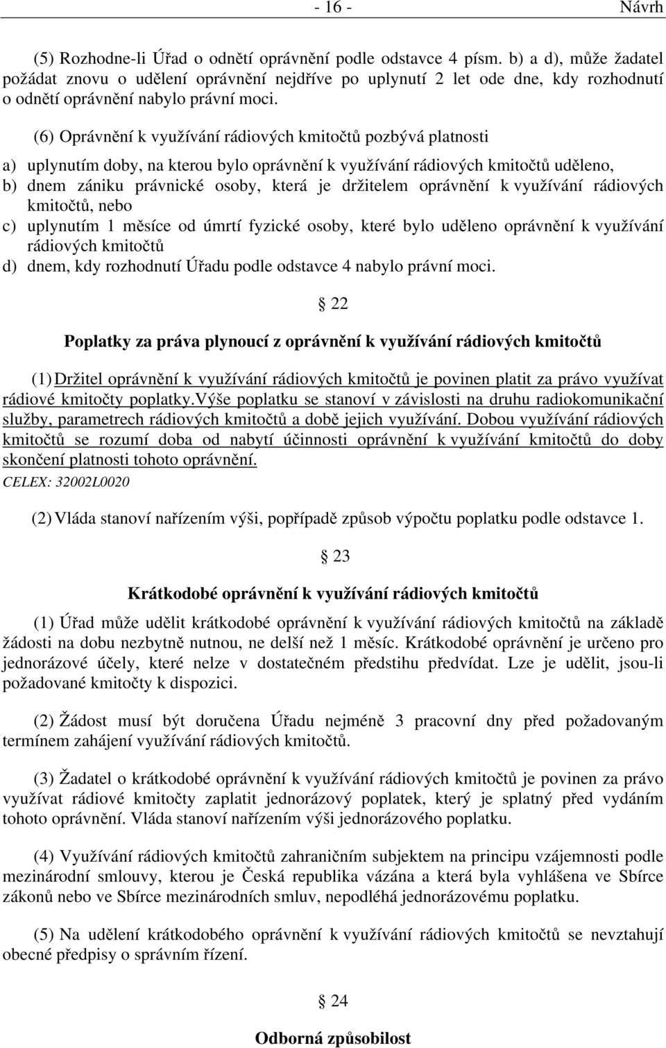 (6) Oprávnění k využívání rádiových kmitočtů pozbývá platnosti a) uplynutím doby, na kterou bylo oprávnění k využívání rádiových kmitočtů uděleno, b) dnem zániku právnické osoby, která je držitelem